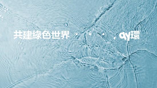 共建綠色世界，qy環(huán)保引領(lǐng)行業(yè)